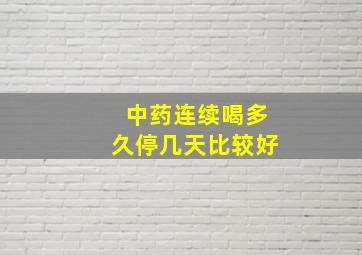 中药连续喝多久停几天比较好