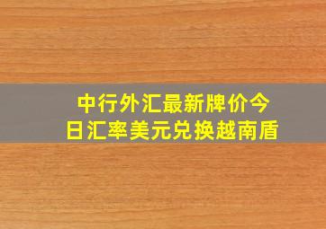 中行外汇最新牌价今日汇率美元兑换越南盾