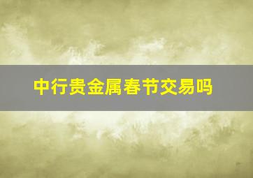 中行贵金属春节交易吗