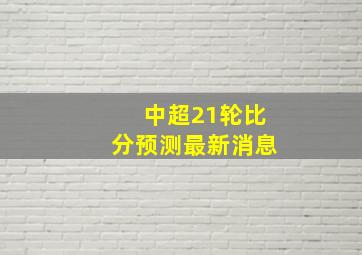 中超21轮比分预测最新消息