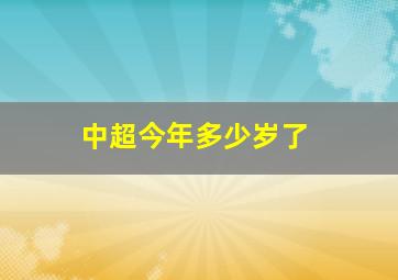 中超今年多少岁了