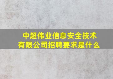 中超伟业信息安全技术有限公司招聘要求是什么