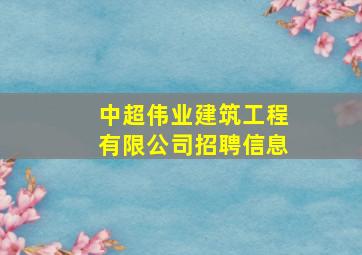 中超伟业建筑工程有限公司招聘信息