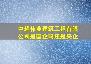 中超伟业建筑工程有限公司是国企吗还是央企