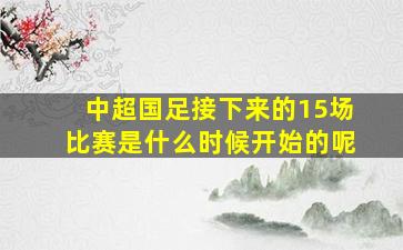 中超国足接下来的15场比赛是什么时候开始的呢