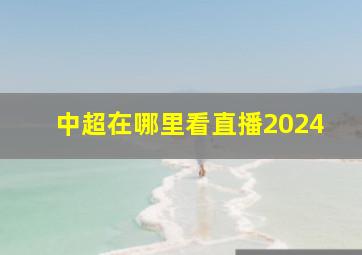 中超在哪里看直播2024