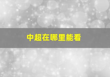 中超在哪里能看