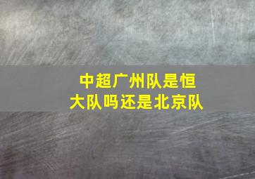 中超广州队是恒大队吗还是北京队