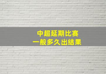 中超延期比赛一般多久出结果