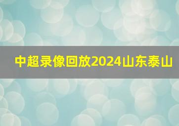 中超录像回放2024山东泰山