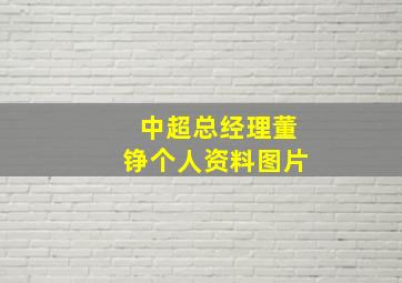 中超总经理董铮个人资料图片