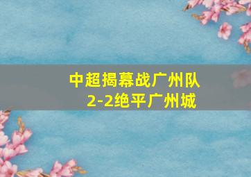 中超揭幕战广州队2-2绝平广州城