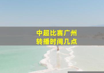 中超比赛广州转播时间几点