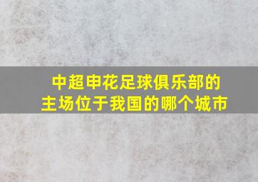 中超申花足球俱乐部的主场位于我国的哪个城市