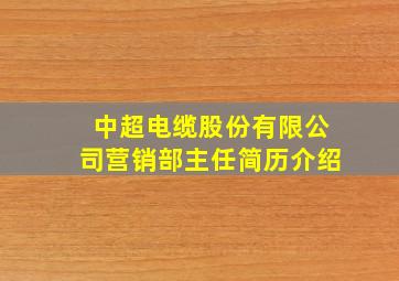 中超电缆股份有限公司营销部主任简历介绍