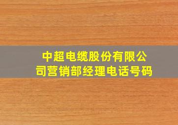 中超电缆股份有限公司营销部经理电话号码