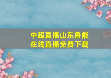 中超直播山东鲁能在线直播免费下载