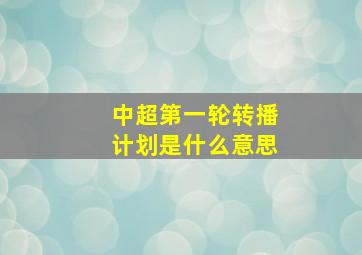 中超第一轮转播计划是什么意思