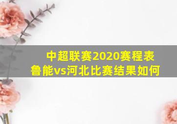 中超联赛2020赛程表鲁能vs河北比赛结果如何