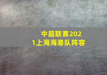 中超联赛2021上海海港队阵容