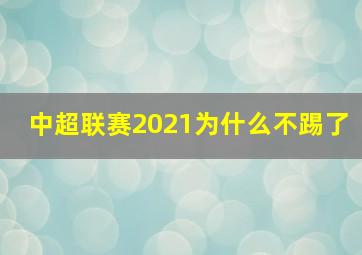 中超联赛2021为什么不踢了