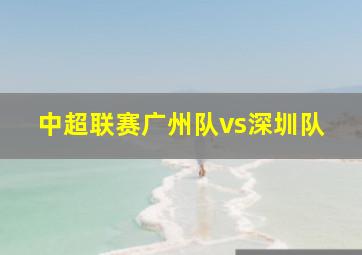 中超联赛广州队vs深圳队