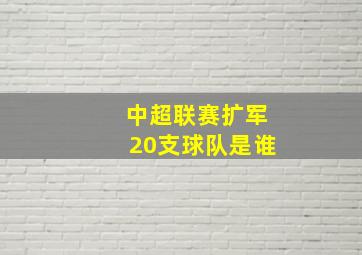 中超联赛扩军20支球队是谁