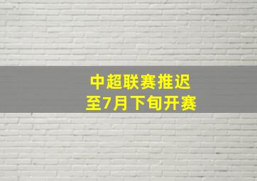 中超联赛推迟至7月下旬开赛