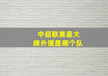 中超联赛最大牌外援是哪个队