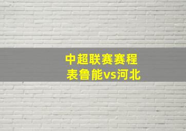 中超联赛赛程表鲁能vs河北