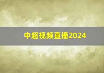 中超视频直播2024