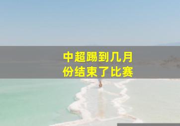 中超踢到几月份结束了比赛