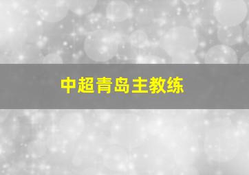 中超青岛主教练