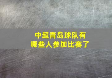 中超青岛球队有哪些人参加比赛了