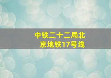 中铁二十二局北京地铁17号线