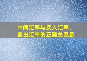 中间汇率与买入汇率、卖出汇率的正确关系是