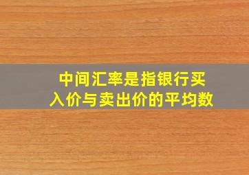 中间汇率是指银行买入价与卖出价的平均数