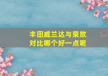 丰田威兰达与荣放对比哪个好一点呢