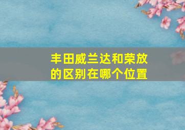 丰田威兰达和荣放的区别在哪个位置