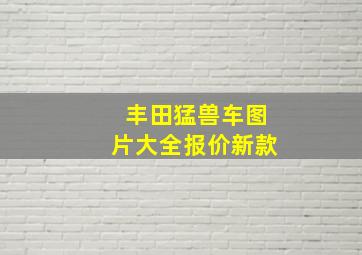 丰田猛兽车图片大全报价新款