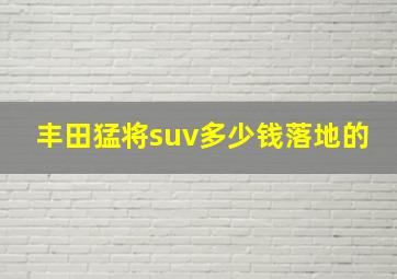 丰田猛将suv多少钱落地的