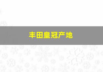 丰田皇冠产地