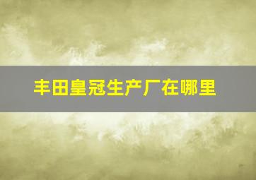 丰田皇冠生产厂在哪里