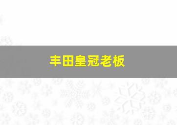 丰田皇冠老板