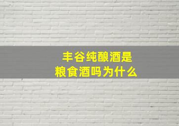 丰谷纯酿酒是粮食酒吗为什么