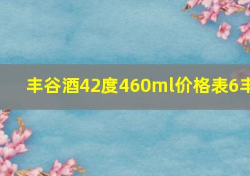 丰谷酒42度460ml价格表6丰