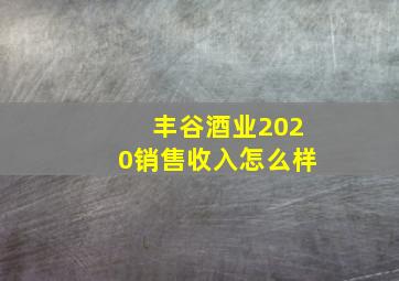 丰谷酒业2020销售收入怎么样