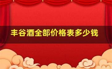 丰谷酒全部价格表多少钱