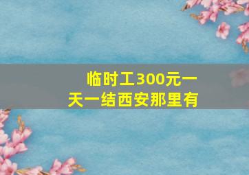 临时工300元一天一结西安那里有