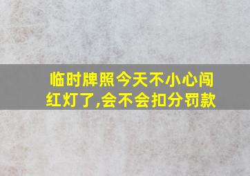 临时牌照今天不小心闯红灯了,会不会扣分罚款